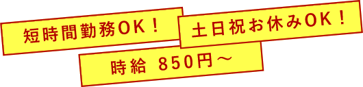 短時間勤務OK！、土日祝お休みOK！、時給850円～
